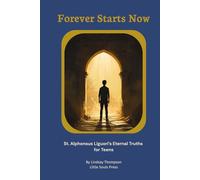 Forever Starts Now: St. Alphonsus Liguori's Eternal Truths for Teens