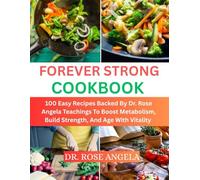 Forever Strong Cookbook: 100 Easy Recipes Backed by Dr. Rose Angela Teachings to Boost Metabolism, Build Strength, and Age with Vitality