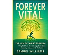 Forever Vital: The Healthy Aging Formula - Daily Habits to Boost Energy, Strengthen Immunity, and Age with Resilience