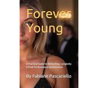 Forever Young: A Practical Guide to Biohacking, Longevity & Peak Performance Optimization
