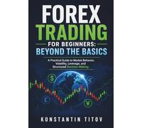 Forex Trading for Beginners: Beyond the Basics: A Practical Guide to Market Behavior, Volatility, Leverage, and Structured Decision-Making