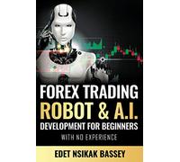 Forex Trading Robot and A.I. Development: For Beginners With No Experience