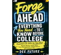 Forge Ahead: Everything You Need to Know Before College: Essential Life Skills for Teen Boys: Master Money, Study Skills, Time Management, Independence, and Campus Life