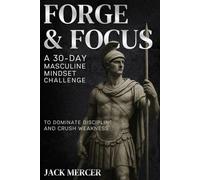 Forge and Focus: A 30 Day Masculine Mindset Challenge to Dominate Discipline and Crush Weakness