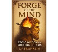 FORGE OF THE MIND: Stoic Wisdom for Modern Chaos