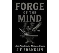 FORGE OF THE MIND: Stoic Wisdom for Modern Chaos