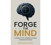 Forge the Mind: A Blueprint for Righteousness and Moral Clarity