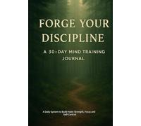 Forge Your Discipline - A 30-Day Mind Training Journal: A Daily System to Build Habit Strength, Focus, and Self-Control