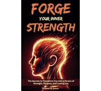 Forge Your Inner Strength: The Secrets to Transform You into a Person of Strength, Purpose, and Lasting Joy