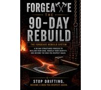 Forgeaxe: The 90-Day Rebuild: A 90-Day Structured Process to Reclaim Your Edge, Rebuild Your Identity, and Become the Man You Respect Again
