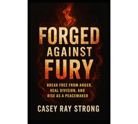 Forged Against Fury: Break Free from Anger, Heal Division, and Rise as a Peacemaker