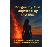 Forged by Fire Baptized by the Sea: Permission to Claim Your Power, Pleasure & Peace