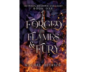 Forged By Flames And Fury: Book One in the Between Shadows And Light Series