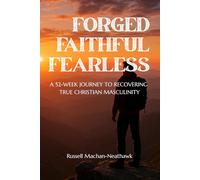 Forged Faithful Fearless: A 52-Week Journey to Recovering True Christian Masculinity