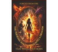 Forged From Fire: THE PHEONIX WHO TURNED INTO A DRAGON THAT WOULD NOT BURN