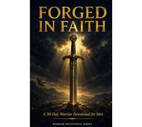 FORGED IN FAITH: A 30-Day Warrior Devotional for Men - Daily Scripture, Prayer & Reflection for Strength, Courage, and Spiritual Battle