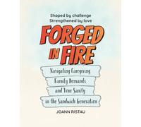 Forged in Fire: Navigating Caregiving, Family Demands, and Your Sanity in the Sandwich Generation