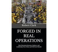 FORGED IN REAL OPERATIONS: How Execution Systems, Cadence, and Leadership Turn Chaos and Drift into Results