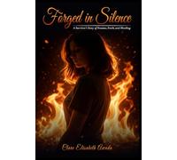 FORGED IN SILENCE: A Survivor’s Story Of Trauma, Truth, And Healing
