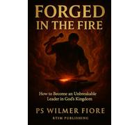 FORGED IN THE FIRE: How God Forms Unbreakable Leaders in His Kingdom