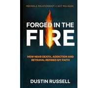 Forged In The Fire: How Near Death Experiences, Addiction Recovery and Betrayal Refined My Christian Faith