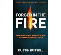 Forged In The Fire: How Near Death Experiences, Addiction Recovery and Betrayal Refined My Christian Faith