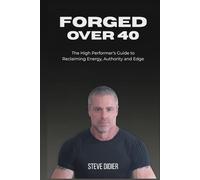 Forged Over 40: The High Performer's Guide to Reclaiming Energy, Authority and Edge