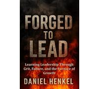Forged to Lead: Learning Leadership Through Grit, Failure, and the Furnace of Growth