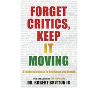 Forget Critics, Keep It Moving: A Leadership Guide to Resilience and Growth