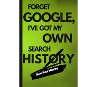 FORGET GOOGLE, I’VE GOT MY OWN SEARCH HISTORY: A Personal Record of Growth, Curiosity, and Self-Discovery and A Journal of Lessons Learned, Mistakes Made, and Wisdom Earned