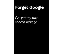 Forget Google I've Have My Own Search History: Funny Gift Notebook Journal for Friends and Family