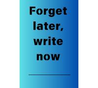 Forget later, write now: write it down so you can go ahead and forget it