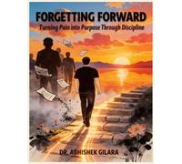 FORGETTING FORWARD: Turning Pain into Purpose Through Discipline