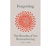Forgetting: The Benefits of Not Remembering