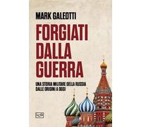 FORGIATI DALLA GUERRA. UNA STORIA MILITARE DELLA RUSSIA DALLE ORIGINI A OGGI -