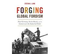 Forging Global Fordism: Nazi Germany, Soviet Russia, and the Contest Over the Industrial Order