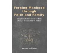 Forging Manhood through Faith and Family: Devotionals to build men that change the course of history