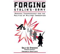 Forging Stalin's Army: Marshal Tukhachevsky And The Politics Of Military Innovation