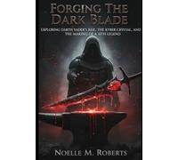 Forging the Dark Blade: Exploring Darth Vader’s Rise, the Kyber Crystal, and the Making of a Sith Legend