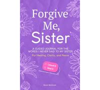 Forgive Me, Sister: A Guided Journal for the Words I Never Said to My Sister - For Healing, Clarity, and Peace