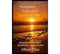 Forgiven, Free, and Unshakable: Breaking Internal Chains and Walking in Biblical Wisdom
