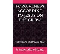 FORGIVENESS ACCORDING TO JESUS ON THE CROSS: " Not Knowing What they Are Doing «