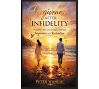 FORGIVENESS AFTER INFIDELITY: WALKING WITH GOD THROUGH BETRAYAL, FORGIVENESS AND RESTORATION