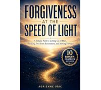 Forgiveness at The Speed of Light: A Simple Path to Letting Go of Hurt, Breaking Free from Resentment, and Moving Forward