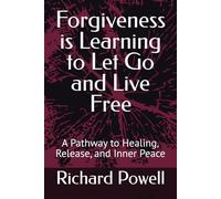 Forgiveness is Learning to Let Go and Live Free: A Pathway to Healing, Release, and Inner Peace
