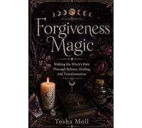 Forgiveness Magic: Walking the Witch’s Path Through Release, Healing, and Transformation