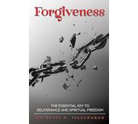 Forgiveness: The Essential Key to Deliverance and Spiritual Freedom