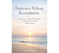 Forgiveness Without Reconciliation: How to Let Go of Anger, Heal Emotional Wounds, and Move Forward Without an Apology