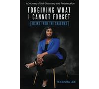 Forgiving What I Cannot Forget - Rising from the Shadows: A Journey of Self-Discovery and Redemption