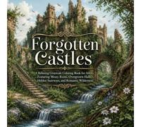 Forgotten Castles: A Relaxing Grayscale Coloring Book for Adults Featuring Mossy Ruins, Overgrown Halls, Hidden Stairways, and Romantic Wilderness